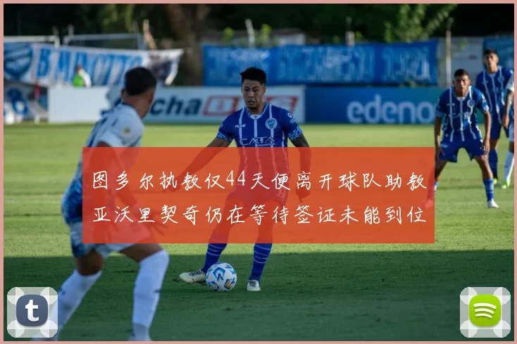 图多尔执教仅44天便离开球队助教亚沃里契奇仍在等待签证未能到位