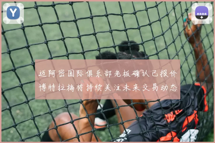迈阿密国际俱乐部老板确认已报价博特拉梅将持续关注未来交易动态