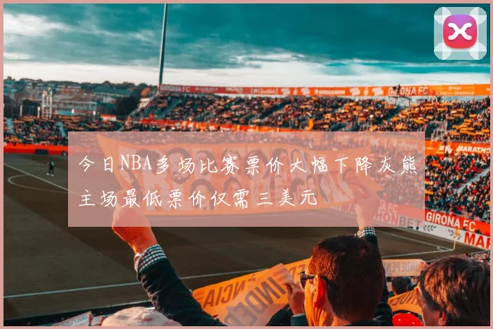 今日NBA多场比赛票价大幅下降灰熊主场最低票价仅需三美元