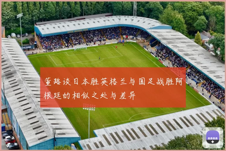 董路谈日本胜英格兰与国足战胜阿根廷的相似之处与差异