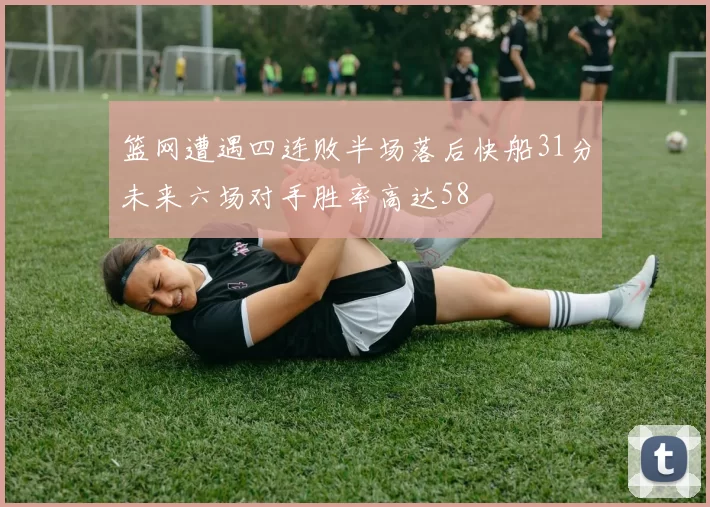 篮网遭遇四连败半场落后快船31分未来六场对手胜率高达58