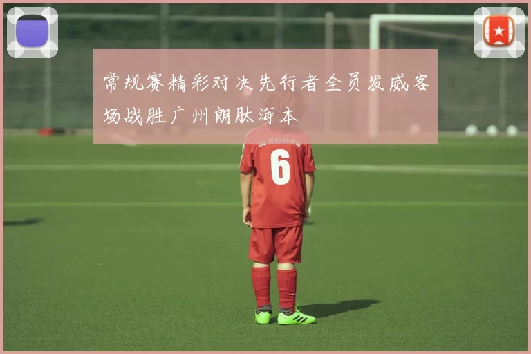 常规赛精彩对决先行者全员发威客场战胜广州朗肽海本