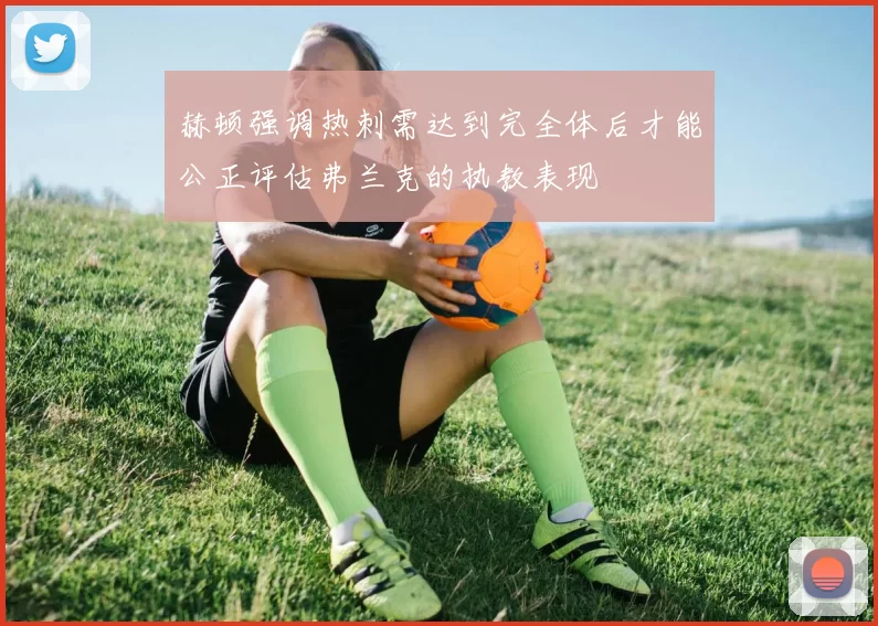 赫顿强调热刺需达到完全体后才能公正评估弗兰克的执教表现