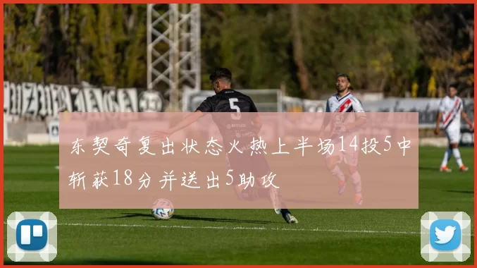 东契奇复出状态火热上半场14投5中斩获18分并送出5助攻