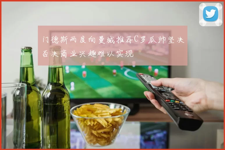 门德斯两度向曼城推荐C罗瓜帅坚决否决商业兴趣难以实现