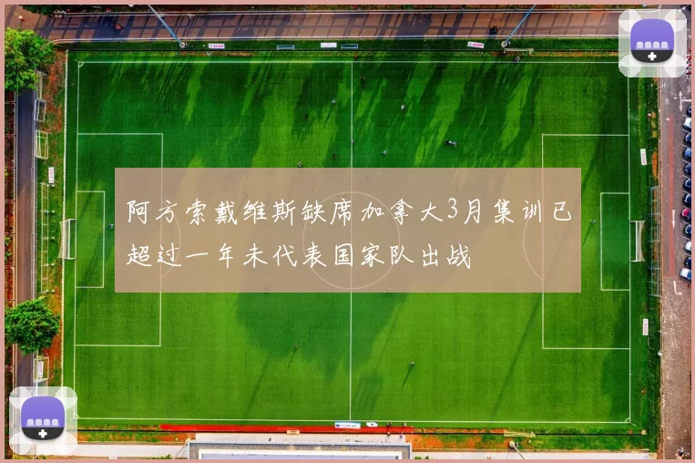 阿方索戴维斯缺席加拿大3月集训已超过一年未代表国家队出战