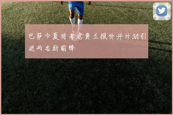 巴萨今夏将考虑费兰报价并计划引进两名新前锋