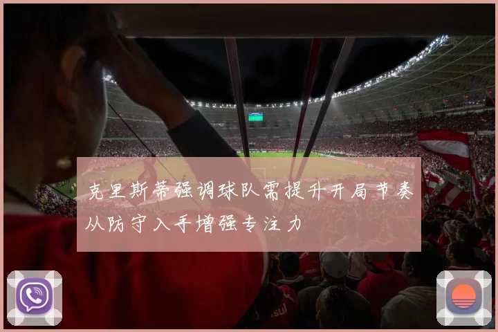克里斯蒂强调球队需提升开局节奏从防守入手增强专注力